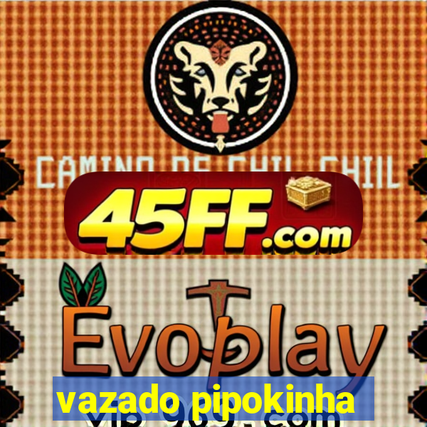 vazado pipokinha